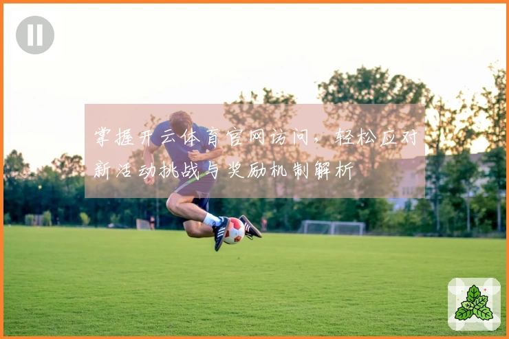 掌握开云体育官网访问，轻松应对新活动挑战与奖励机制解析