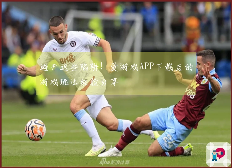 避开这些陷阱！爱游戏APP下载后的游戏玩法经验分享
