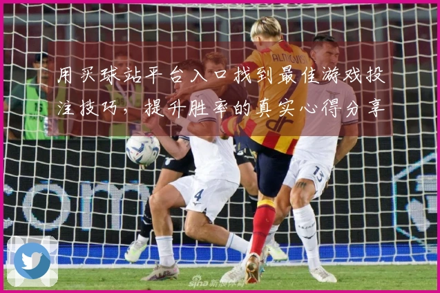 用买球站平台入口找到最佳游戏投注技巧，提升胜率的真实心得分享