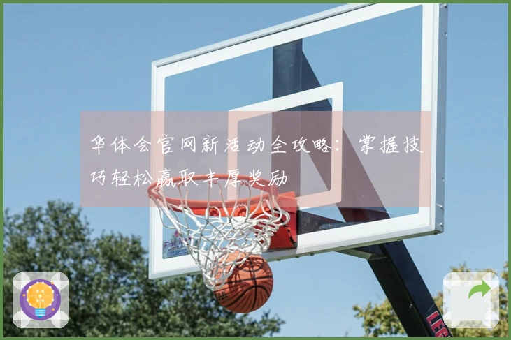 华体会官网新活动全攻略：掌握技巧轻松赢取丰厚奖励