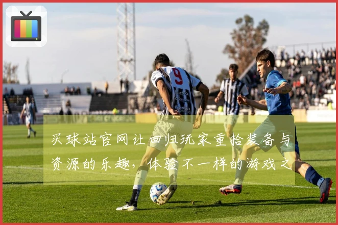 买球站官网让回归玩家重拾装备与资源的乐趣，体验不一样的游戏之旅