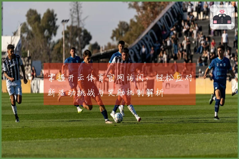 掌握开云体育官网访问，轻松应对新活动挑战与奖励机制解析