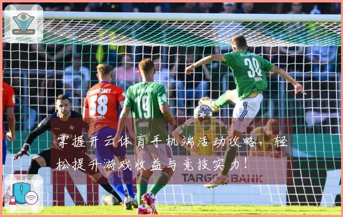 掌握开云体育手机端活动攻略，轻松提升游戏收益与竞技实力！