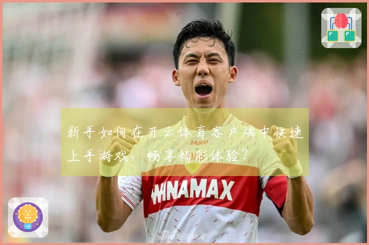 新手如何在开云体育客户端中快速上手游戏，畅享精彩体验？