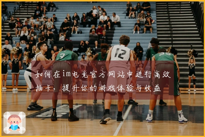 如何在im电竞官方网站中进行高效抽卡，提升你的游戏体验与收益