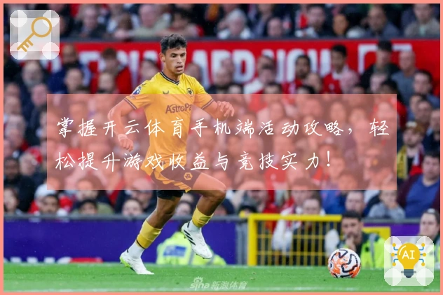 掌握开云体育手机端活动攻略，轻松提升游戏收益与竞技实力！