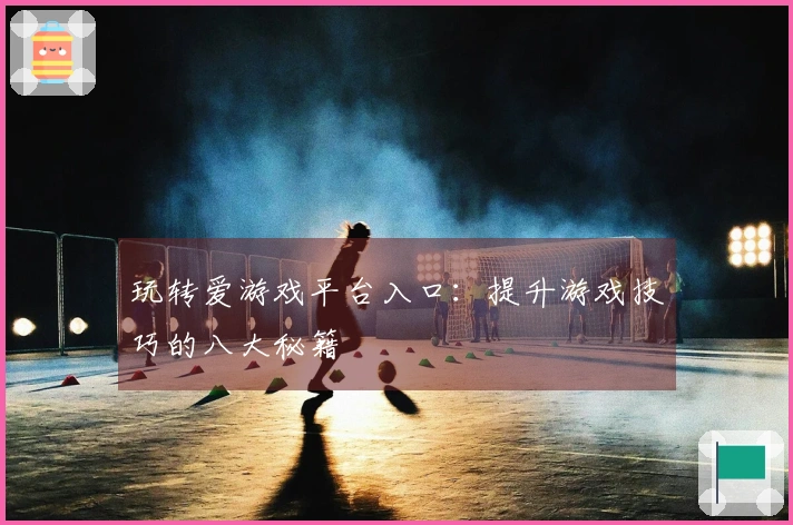 玩转爱游戏平台入口：提升游戏技巧的八大秘籍