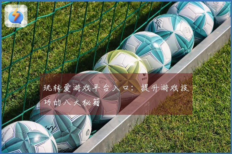 玩转爱游戏平台入口：提升游戏技巧的八大秘籍