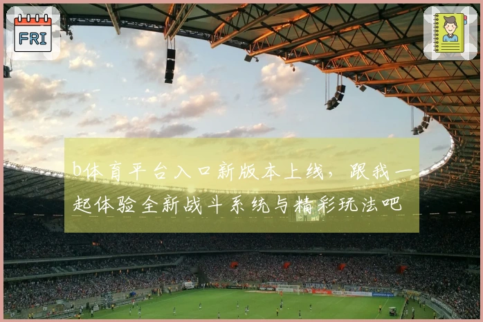 b体育平台入口新版本上线，跟我一起体验全新战斗系统与精彩玩法吧！